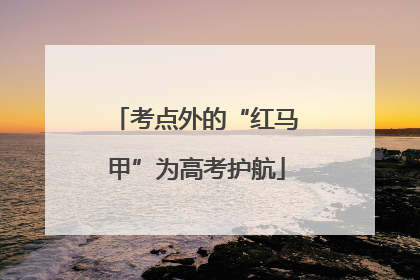 考点外的“红马甲”为高考护航