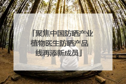 聚焦中国防晒产业 植物医生防晒产品线再添新成员