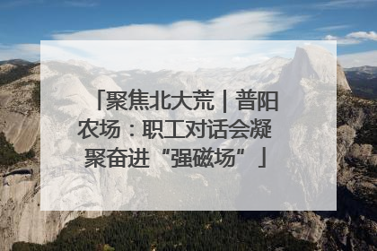 聚焦北大荒｜普阳农场：职工对话会凝聚奋进“强磁场”