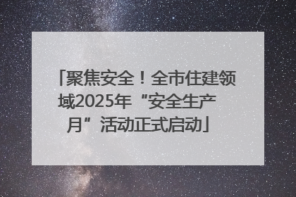 聚焦安全！全市住建领域2025年“安全生产月”活动正式启动