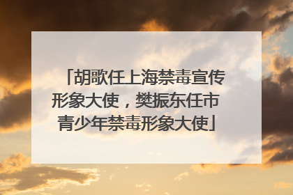 胡歌任上海禁毒宣传形象大使，樊振东任市青少年禁毒形象大使