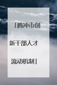 腾冲市创新干部人才流动机制