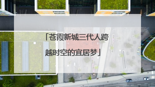 苍霞新城三代人跨越时空的宜居梦