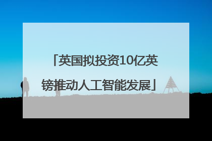 英国拟投资10亿英镑推动人工智能发展