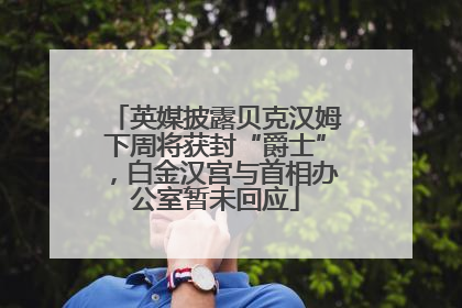 英媒披露贝克汉姆下周将获封“爵士”，白金汉宫与首相办公室暂未回应