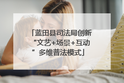 蓝田县司法局创新“文艺+场景+互动”多维普法模式