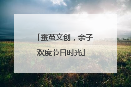 蚕茧文创，亲子欢度节日时光