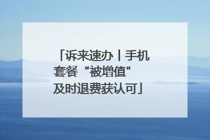 诉来速办丨手机套餐“被增值” 及时退费获认可