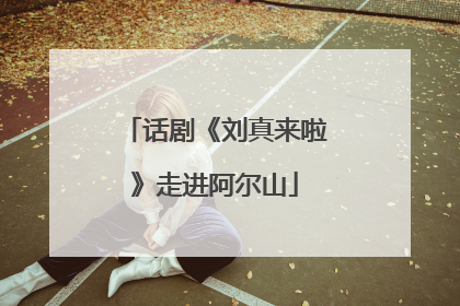 话剧《刘真来啦》走进阿尔山