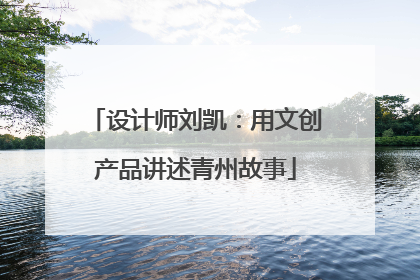 设计师刘凯：用文创产品讲述青州故事