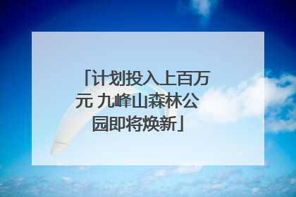 计划投入上百万元 九峰山森林公园即将焕新