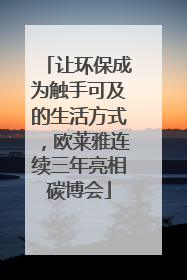 让环保成为触手可及的生活方式，欧莱雅连续三年亮相碳博会