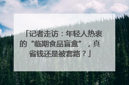 记者走访：年轻人热衷的“临期食品盲盒”，真省钱还是被套路？
