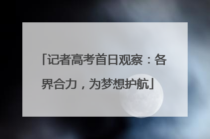记者高考首日观察：各界合力，为梦想护航