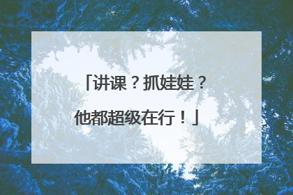 讲课？抓娃娃？他都超级在行！