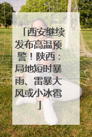 西安继续发布高温预警！陕西：局地短时暴雨、雷暴大风或小冰雹