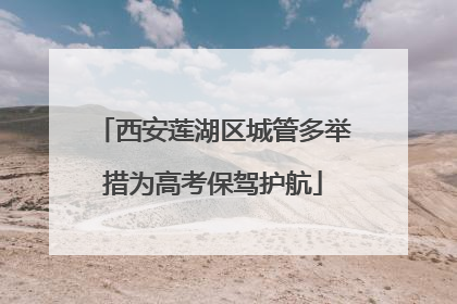 西安莲湖区城管多举措为高考保驾护航
