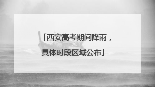 西安高考期间降雨，具体时段区域公布