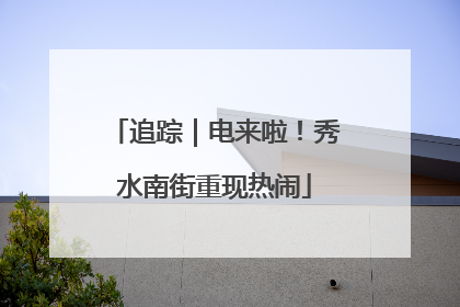 追踪｜电来啦！秀水南街重现热闹