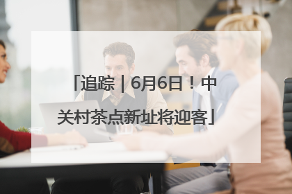 追踪｜6月6日！中关村茶点新址将迎客