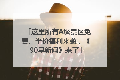 这里所有A级景区免费、半价福利来袭，《90早新闻》来了