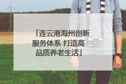 连云港海州创新服务体系 打造高品质养老生活