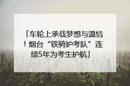 车轮上承载梦想与温情！烟台“铁骑护考队”连续5年为考生护航