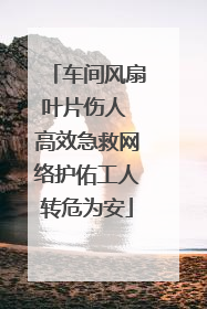 车间风扇叶片伤人 高效急救网络护佑工人转危为安