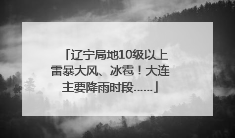 辽宁局地10级以上雷暴大风、冰雹！大连主要降雨时段……