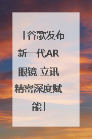 谷歌发布新一代AR眼镜 立讯精密深度赋能