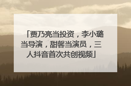 贾乃亮当投资，李小璐当导演，甜馨当演员，三人抖音首次共创视频