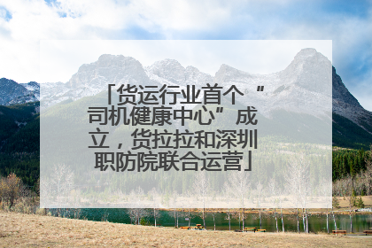 货运行业首个“司机健康中心”成立，货拉拉和深圳职防院联合运营