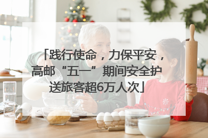 践行使命，力保平安，高邮“五一”期间安全护送旅客超6万人次
