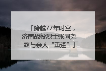 跨越77年时空，济南战役烈士张同尧终与亲人“重逢”