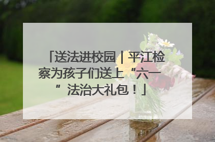 送法进校园｜平江检察为孩子们送上“六一”法治大礼包！