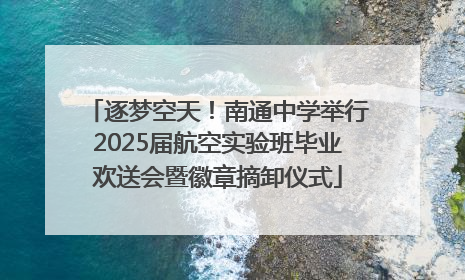 逐梦空天！南通中学举行2025届航空实验班毕业欢送会暨徽章摘卸仪式