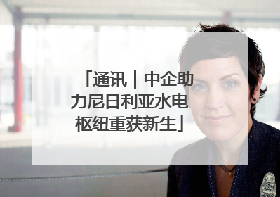 通讯｜中企助力尼日利亚水电枢纽重获新生
