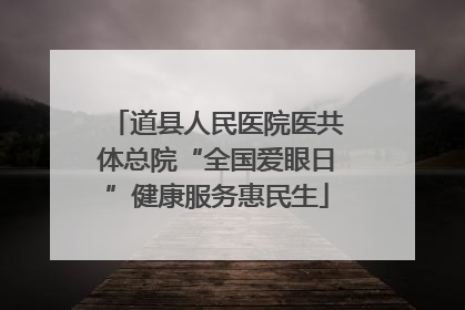 道县人民医院医共体总院“全国爱眼日”健康服务惠民生