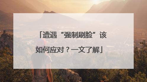 遭遇“强制刷脸”该如何应对？一文了解