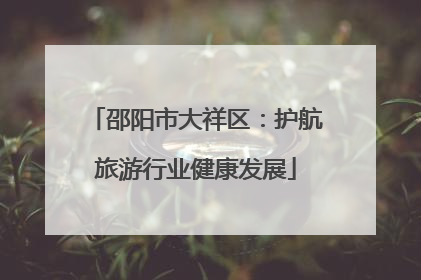 邵阳市大祥区：护航旅游行业健康发展