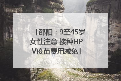 邵阳：9至45岁女性注意 接种HPV疫苗费用减免