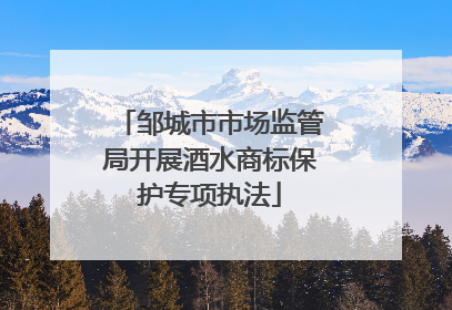 邹城市市场监管局开展酒水商标保护专项执法