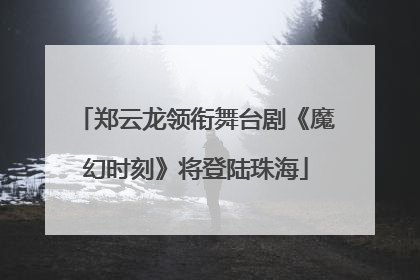 郑云龙领衔舞台剧《魔幻时刻》将登陆珠海