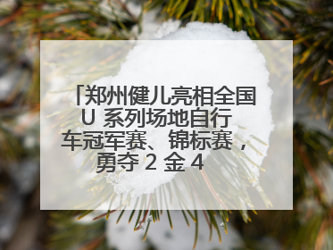 郑州健儿亮相全国 U 系列场地自行车冠军赛、锦标赛，勇夺 2 金 4 铜创佳绩