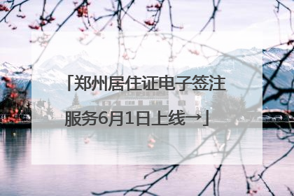 郑州居住证电子签注服务6月1日上线→