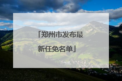 郑州市发布最新任免名单