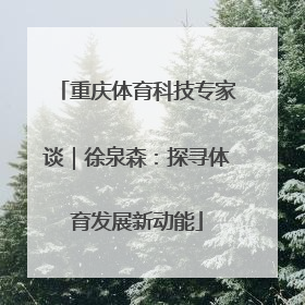 重庆体育科技专家谈｜徐泉森：探寻体育发展新动能