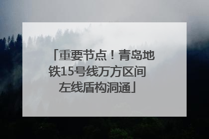 重要节点！青岛地铁15号线万方区间左线盾构洞通
