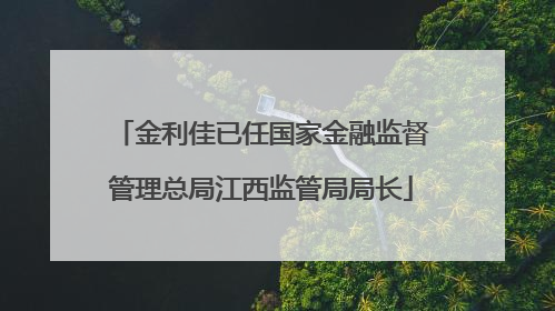 金利佳已任国家金融监督管理总局江西监管局局长