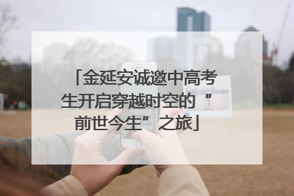 金延安诚邀中高考生开启穿越时空的“前世今生”之旅
